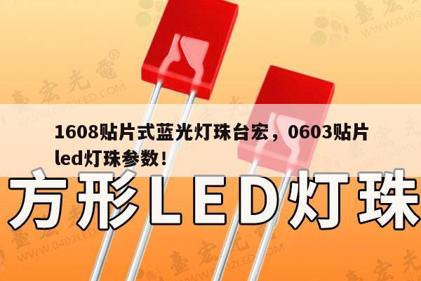 1608贴片式蓝光灯珠台宏，0603贴片led灯珠参数！-第1张图片-led灯珠, 贴片led灯珠, 直插led灯珠, 大功率灯珠, 3528灯珠, led灯珠厂家广东台宏光电科技有限公司 服务热线400-689-8189