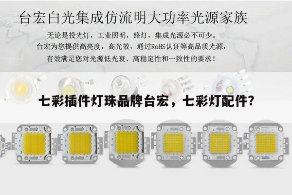 七彩插件灯珠品牌台宏，七彩灯配件？-第1张图片-led灯珠, 贴片led灯珠, 直插led灯珠, 大功率灯珠, 3528灯珠, led灯珠厂家广东台宏光电科技有限公司 服务热线400-689-8189