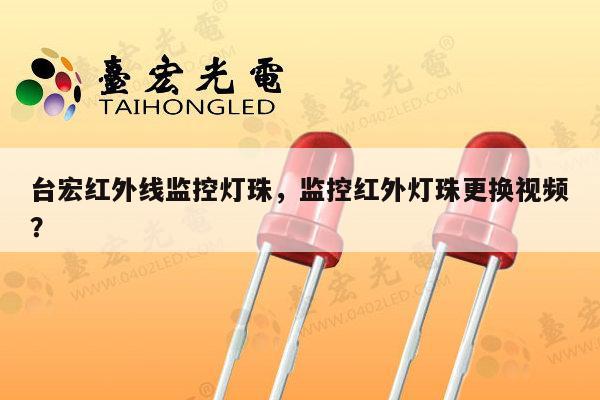 台宏红外线监控灯珠,监控红外灯珠更换视频?-第1张图片-led灯珠, 贴片led灯珠, 直插led灯珠, 大功率灯珠, 3528灯珠, led灯珠厂家广东台宏光电科技有限公司 服务热线400-689-8189 台宏红外线监控灯珠,监控红外灯珠更换视频?-第1张图片-led灯珠, 贴片led灯珠, 直插led灯珠, 大功率灯珠, 3528灯珠, led灯珠厂家广东台宏光电科技有限公司 服务热线400-689-8189