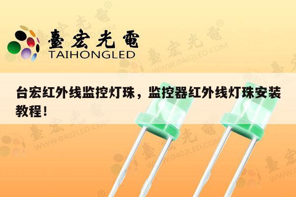 台宏红外线监控灯珠,监控器红外线灯珠安装教程!-第1张图片-led灯珠, 贴片led灯珠, 直插led灯珠, 大功率灯珠, 3528灯珠, led灯珠厂家广东台宏光电科技有限公司 服务热线400-689-8189 台宏红外线监控灯珠,监控器红外线灯珠安装教程!-第1张图片-led灯珠, 贴片led灯珠, 直插led灯珠, 大功率灯珠, 3528灯珠, led灯珠厂家广东台宏光电科技有限公司 服务热线400-689-8189