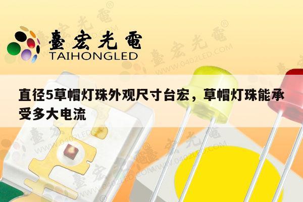 直径5草帽灯珠外观尺寸台宏，草帽灯珠能承受多大电流-第1张图片-led灯珠, 贴片led灯珠, 直插led灯珠, 大功率灯珠, 3528灯珠, led灯珠厂家广东台宏光电科技有限公司 服务热线400-689-8189