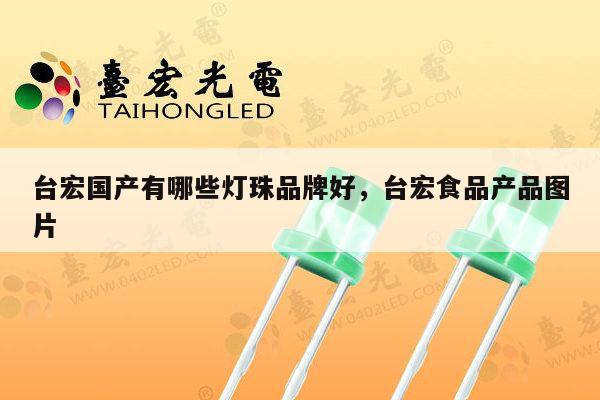 台宏国产有哪些灯珠品牌好，台宏食品产品图片-第1张图片-led灯珠, 贴片led灯珠, 直插led灯珠, 大功率灯珠, 3528灯珠, led灯珠厂家广东台宏光电科技有限公司 服务热线400-689-8189