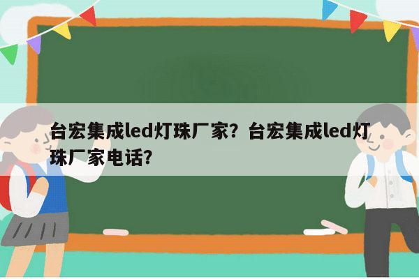 台宏集成led灯珠厂家？台宏集成led灯珠厂家电话？-第1张图片-led灯珠, 贴片led灯珠, 直插led灯珠, 大功率灯珠, 3528灯珠, led灯珠厂家广东台宏光电科技有限公司 服务热线400-689-8189