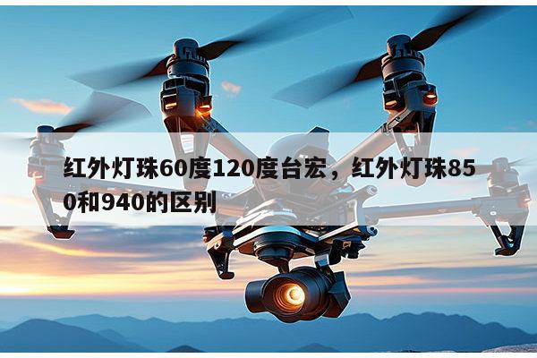 红外灯珠60度120度台宏，红外灯珠850和940的区别-第1张图片-led灯珠, 贴片led灯珠, 直插led灯珠, 大功率灯珠, 3528灯珠, led灯珠厂家广东台宏光电科技有限公司 服务热线400-689-8189
