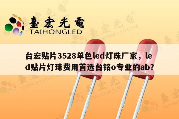 台宏贴片3528单色led灯珠厂家，led贴片灯珠费用首选台铭o专业的ab？-第1张图片-led灯珠, 贴片led灯珠, 直插led灯珠, 大功率灯珠, 3528灯珠, led灯珠厂家广东台宏光电科技有限公司 服务热线400-689-8189