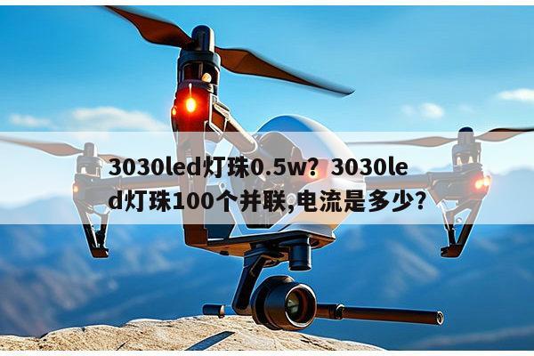 3030led灯珠0.5w?3030led灯珠100个并联,电流是多少?-第1张图片-led灯珠, 贴片led灯珠, 直插led灯珠, 大功率灯珠, 3528灯珠, led灯珠厂家广东台宏光电科技有限公司 服务热线400-689-8189 3030led灯珠0.5w?3030led灯珠100个并联,电流是多少?-第1张图片-led灯珠, 贴片led灯珠, 直插led灯珠, 大功率灯珠, 3528灯珠, led灯珠厂家广东台宏光电科技有限公司 服务热线400-689-8189