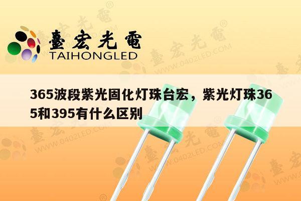 365波段紫光固化灯珠台宏,紫光灯珠365和395有什么区别-第1张图片-led灯珠, 贴片led灯珠, 直插led灯珠, 大功率灯珠, 3528灯珠, led灯珠厂家广东台宏光电科技有限公司 服务热线400-689-8189 365波段紫光固化灯珠台宏,紫光灯珠365和395有什么区别-第1张图片-led灯珠, 贴片led灯珠, 直插led灯珠, 大功率灯珠, 3528灯珠, led灯珠厂家广东台宏光电科技有限公司 服务热线400-689-8189