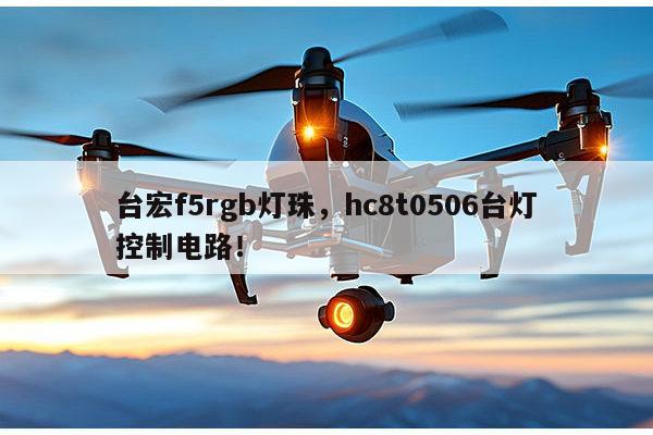 台宏f5rgb灯珠，hc8t0506台灯控制电路！-第1张图片-led灯珠, 贴片led灯珠, 直插led灯珠, 大功率灯珠, 3528灯珠, led灯珠厂家广东台宏光电科技有限公司 服务热线400-689-8189
