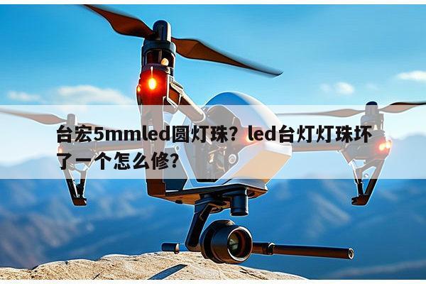 台宏5mmled圆灯珠?led台灯灯珠坏了一个怎么修?-第1张图片-led灯珠, 贴片led灯珠, 直插led灯珠, 大功率灯珠, 3528灯珠, led灯珠厂家广东台宏光电科技有限公司 服务热线400-689-8189 台宏5mmled圆灯珠?led台灯灯珠坏了一个怎么修?-第1张图片-led灯珠, 贴片led灯珠, 直插led灯珠, 大功率灯珠, 3528灯珠, led灯珠厂家广东台宏光电科技有限公司 服务热线400-689-8189