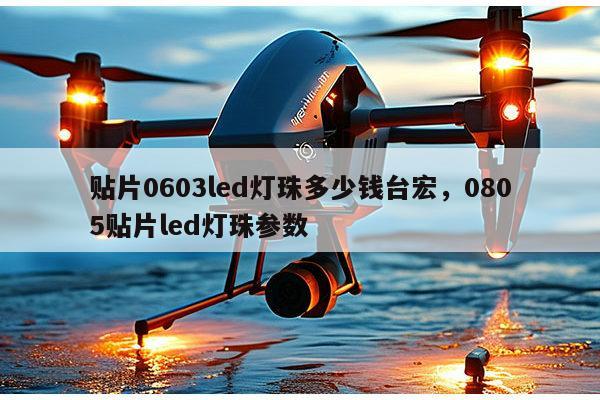贴片0603led灯珠多少钱台宏，0805贴片led灯珠参数-第1张图片-led灯珠, 贴片led灯珠, 直插led灯珠, 大功率灯珠, 3528灯珠, led灯珠厂家广东台宏光电科技有限公司 服务热线400-689-8189