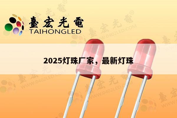 2025灯珠厂家，最新灯珠-第1张图片-led灯珠, 贴片led灯珠, 直插led灯珠, 大功率灯珠, 3528灯珠, led灯珠厂家广东台宏光电科技有限公司 服务热线400-689-8189