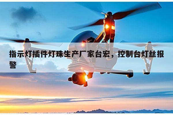 指示灯插件灯珠生产厂家台宏，控制台灯丝报警-第1张图片-led灯珠, 贴片led灯珠, 直插led灯珠, 大功率灯珠, 3528灯珠, led灯珠厂家广东台宏光电科技有限公司 服务热线400-689-8189