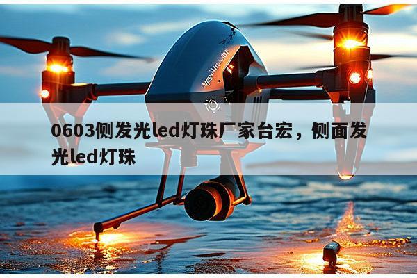 0603侧发光led灯珠厂家台宏，侧面发光led灯珠-第1张图片-led灯珠, 贴片led灯珠, 直插led灯珠, 大功率灯珠, 3528灯珠, led灯珠厂家广东台宏光电科技有限公司 服务热线400-689-8189