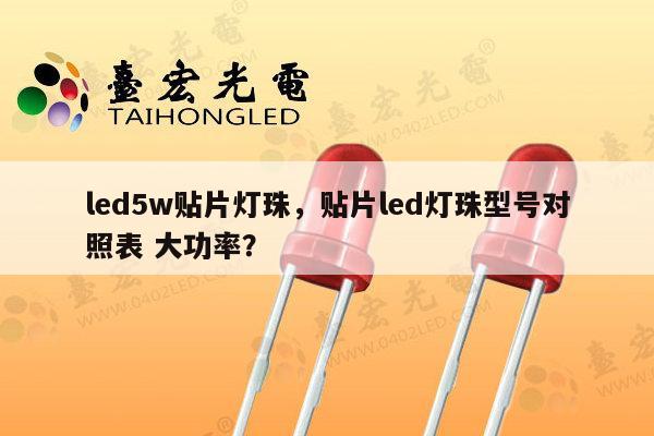 led5w贴片灯珠，贴片led灯珠型号对照表 大功率？-第1张图片-led灯珠, 贴片led灯珠, 直插led灯珠, 大功率灯珠, 3528灯珠, led灯珠厂家广东台宏光电科技有限公司 服务热线400-689-8189