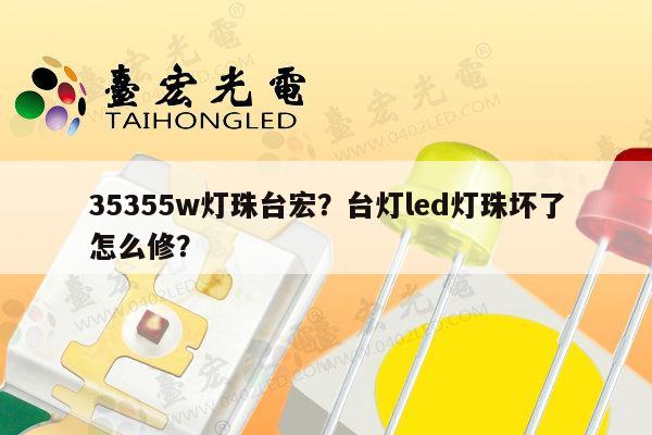35355w灯珠台宏？台灯led灯珠坏了怎么修？-第1张图片-led灯珠, 贴片led灯珠, 直插led灯珠, 大功率灯珠, 3528灯珠, led灯珠厂家广东台宏光电科技有限公司 服务热线400-689-8189