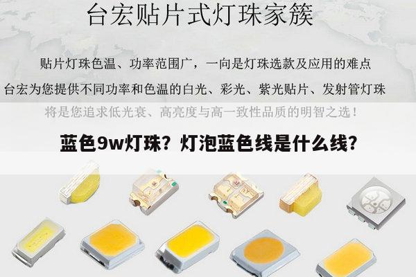 蓝色9w灯珠?灯泡蓝色线是什么线?-第1张图片-led灯珠, 贴片led灯珠, 直插led灯珠, 大功率灯珠, 3528灯珠, led灯珠厂家广东台宏光电科技有限公司 服务热线400-689-8189 蓝色9w灯珠?灯泡蓝色线是什么线?-第1张图片-led灯珠, 贴片led灯珠, 直插led灯珠, 大功率灯珠, 3528灯珠, led灯珠厂家广东台宏光电科技有限公司 服务热线400-689-8189