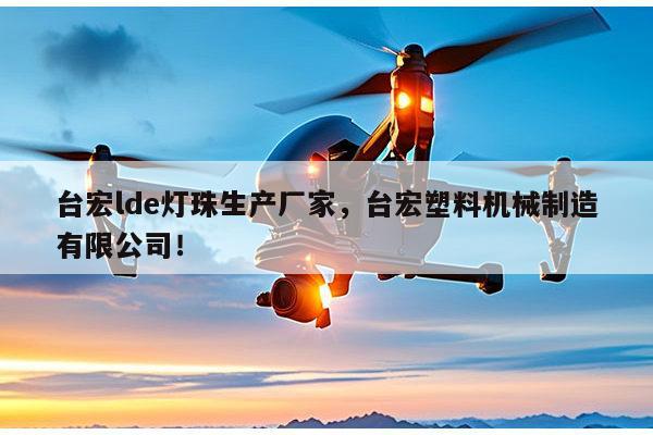 台宏lde灯珠生产厂家，台宏塑料机械制造有限公司！-第1张图片-led灯珠, 贴片led灯珠, 直插led灯珠, 大功率灯珠, 3528灯珠, led灯珠厂家广东台宏光电科技有限公司 服务热线400-689-8189