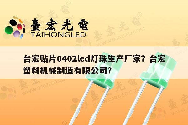 台宏贴片0402led灯珠生产厂家？台宏塑料机械制造有限公司？-第1张图片-led灯珠, 贴片led灯珠, 直插led灯珠, 大功率灯珠, 3528灯珠, led灯珠厂家广东台宏光电科技有限公司 服务热线400-689-8189