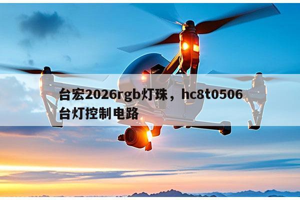 台宏2026rgb灯珠，hc8t0506台灯控制电路-第1张图片-led灯珠, 贴片led灯珠, 直插led灯珠, 大功率灯珠, 3528灯珠, led灯珠厂家广东台宏光电科技有限公司 服务热线400-689-8189