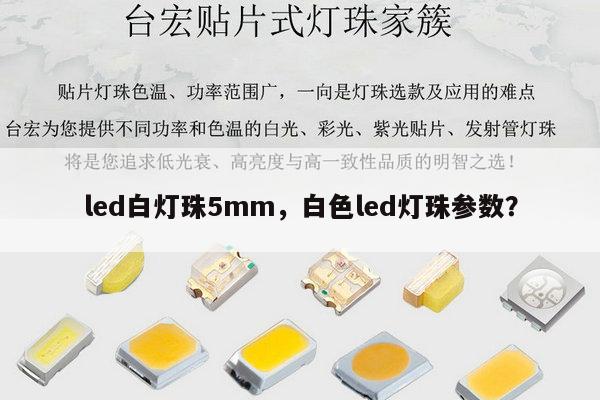 led白灯珠5mm，白色led灯珠参数？-第1张图片-led灯珠, 贴片led灯珠, 直插led灯珠, 大功率灯珠, 3528灯珠, led灯珠厂家广东台宏光电科技有限公司 服务热线400-689-8189