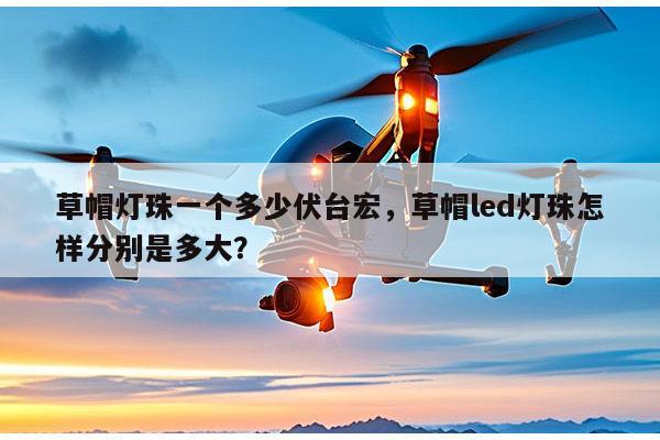 草帽灯珠一个多少伏台宏,草帽led灯珠怎样分别是多大?-第1张图片-led灯珠, 贴片led灯珠, 直插led灯珠, 大功率灯珠, 3528灯珠, led灯珠厂家广东台宏光电科技有限公司 服务热线400-689-8189 草帽灯珠一个多少伏台宏,草帽led灯珠怎样分别是多大?-第1张图片-led灯珠, 贴片led灯珠, 直插led灯珠, 大功率灯珠, 3528灯珠, led灯珠厂家广东台宏光电科技有限公司 服务热线400-689-8189