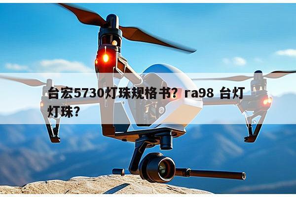 台宏5730灯珠规格书？ra98 台灯 灯珠？-第1张图片-led灯珠, 贴片led灯珠, 直插led灯珠, 大功率灯珠, 3528灯珠, led灯珠厂家广东台宏光电科技有限公司 服务热线400-689-8189