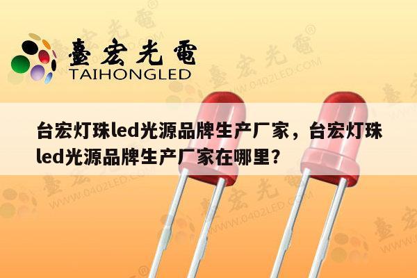台宏灯珠led光源品牌生产厂家，台宏灯珠led光源品牌生产厂家在哪里？-第1张图片-led灯珠, 贴片led灯珠, 直插led灯珠, 大功率灯珠, 3528灯珠, led灯珠厂家广东台宏光电科技有限公司 服务热线400-689-8189