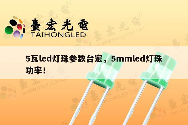 5瓦led灯珠参数台宏，5mmled灯珠功率！-第1张图片-led灯珠, 贴片led灯珠, 直插led灯珠, 大功率灯珠, 3528灯珠, led灯珠厂家广东台宏光电科技有限公司 服务热线400-689-8189