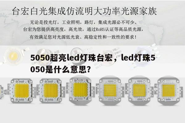 5050超亮led灯珠台宏，led灯珠5050是什么意思？-第1张图片-led灯珠, 贴片led灯珠, 直插led灯珠, 大功率灯珠, 3528灯珠, led灯珠厂家广东台宏光电科技有限公司 服务热线400-689-8189