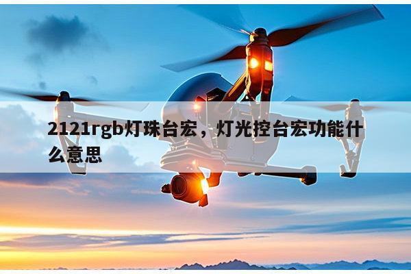 2121rgb灯珠台宏,灯光控台宏功能什么意思-第1张图片-led灯珠, 贴片led灯珠, 直插led灯珠, 大功率灯珠, 3528灯珠, led灯珠厂家广东台宏光电科技有限公司 服务热线400-689-8189 2121rgb灯珠台宏,灯光控台宏功能什么意思-第1张图片-led灯珠, 贴片led灯珠, 直插led灯珠, 大功率灯珠, 3528灯珠, led灯珠厂家广东台宏光电科技有限公司 服务热线400-689-8189