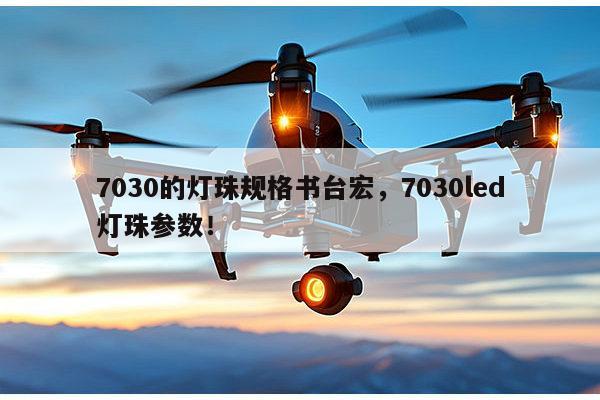 7030的灯珠规格书台宏，7030led灯珠参数！-第1张图片-led灯珠, 贴片led灯珠, 直插led灯珠, 大功率灯珠, 3528灯珠, led灯珠厂家广东台宏光电科技有限公司 服务热线400-689-8189