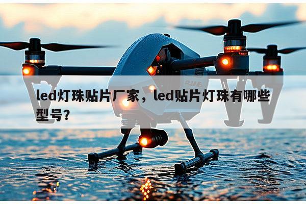 led灯珠贴片厂家，led贴片灯珠有哪些型号？-第1张图片-led灯珠, 贴片led灯珠, 直插led灯珠, 大功率灯珠, 3528灯珠, led灯珠厂家广东台宏光电科技有限公司 服务热线400-689-8189