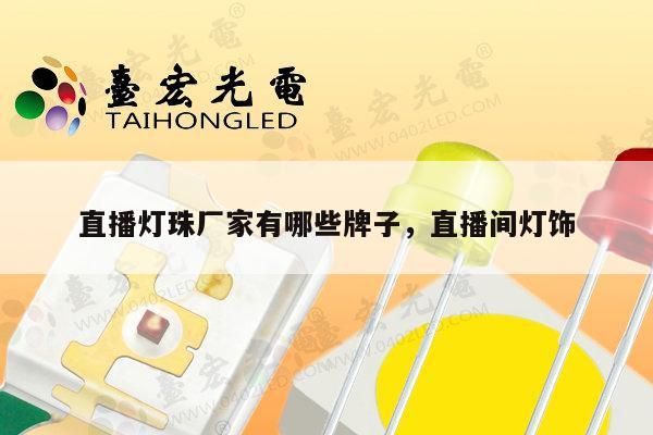 直播灯珠厂家有哪些牌子,直播间灯饰-第1张图片-led灯珠, 贴片led灯珠, 直插led灯珠, 大功率灯珠, 3528灯珠, led灯珠厂家广东台宏光电科技有限公司 服务热线400-689-8189 直播灯珠厂家有哪些牌子,直播间灯饰-第1张图片-led灯珠, 贴片led灯珠, 直插led灯珠, 大功率灯珠, 3528灯珠, led灯珠厂家广东台宏光电科技有限公司 服务热线400-689-8189