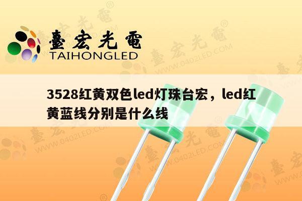 3528红黄双色led灯珠台宏,led红黄蓝线分别是什么线-第1张图片-led灯珠, 贴片led灯珠, 直插led灯珠, 大功率灯珠, 3528灯珠, led灯珠厂家广东台宏光电科技有限公司 服务热线400-689-8189 3528红黄双色led灯珠台宏,led红黄蓝线分别是什么线-第1张图片-led灯珠, 贴片led灯珠, 直插led灯珠, 大功率灯珠, 3528灯珠, led灯珠厂家广东台宏光电科技有限公司 服务热线400-689-8189
