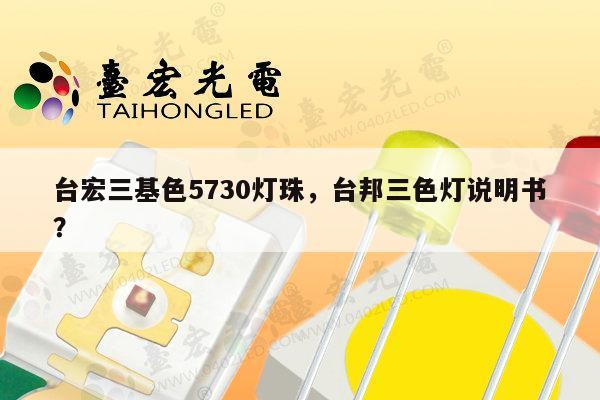 台宏三基色5730灯珠，台邦三色灯说明书？-第1张图片-led灯珠, 贴片led灯珠, 直插led灯珠, 大功率灯珠, 3528灯珠, led灯珠厂家广东台宏光电科技有限公司 服务热线400-689-8189