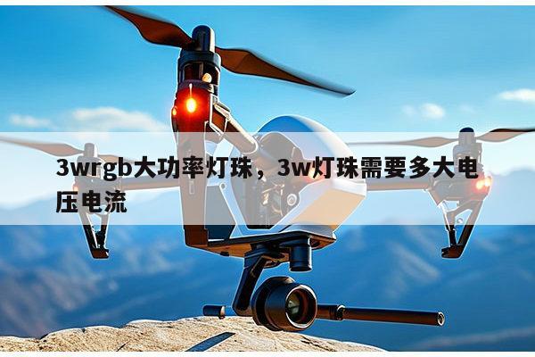 3wrgb大功率灯珠，3w灯珠需要多大电压电流-第1张图片-led灯珠, 贴片led灯珠, 直插led灯珠, 大功率灯珠, 3528灯珠, led灯珠厂家广东台宏光电科技有限公司 服务热线400-689-8189