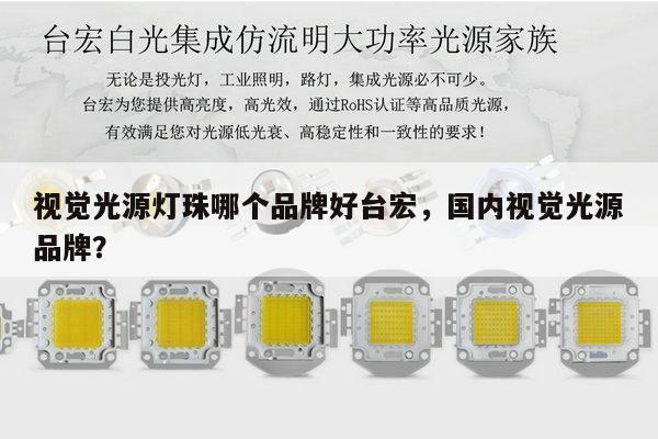 视觉光源灯珠哪个品牌好台宏,国内视觉光源品牌?-第1张图片-led灯珠, 贴片led灯珠, 直插led灯珠, 大功率灯珠, 3528灯珠, led灯珠厂家广东台宏光电科技有限公司 服务热线400-689-8189 视觉光源灯珠哪个品牌好台宏,国内视觉光源品牌?-第1张图片-led灯珠, 贴片led灯珠, 直插led灯珠, 大功率灯珠, 3528灯珠, led灯珠厂家广东台宏光电科技有限公司 服务热线400-689-8189