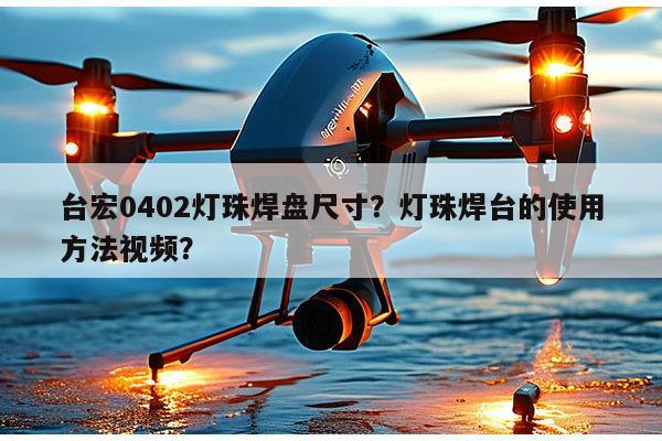 台宏0402灯珠焊盘尺寸？灯珠焊台的使用方法视频？-第1张图片-led灯珠, 贴片led灯珠, 直插led灯珠, 大功率灯珠, 3528灯珠, led灯珠厂家广东台宏光电科技有限公司 服务热线400-689-8189