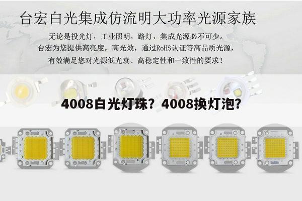 4008白光灯珠?4008换灯泡?-第1张图片-led灯珠, 贴片led灯珠, 直插led灯珠, 大功率灯珠, 3528灯珠, led灯珠厂家广东台宏光电科技有限公司 服务热线400-689-8189 4008白光灯珠?4008换灯泡?-第1张图片-led灯珠, 贴片led灯珠, 直插led灯珠, 大功率灯珠, 3528灯珠, led灯珠厂家广东台宏光电科技有限公司 服务热线400-689-8189