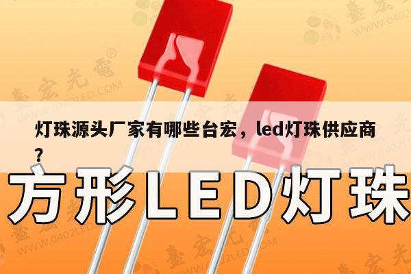 灯珠源头厂家有哪些台宏,led灯珠供应商?-第1张图片-led灯珠, 贴片led灯珠, 直插led灯珠, 大功率灯珠, 3528灯珠, led灯珠厂家广东台宏光电科技有限公司 服务热线400-689-8189 灯珠源头厂家有哪些台宏,led灯珠供应商?-第1张图片-led灯珠, 贴片led灯珠, 直插led灯珠, 大功率灯珠, 3528灯珠, led灯珠厂家广东台宏光电科技有限公司 服务热线400-689-8189
