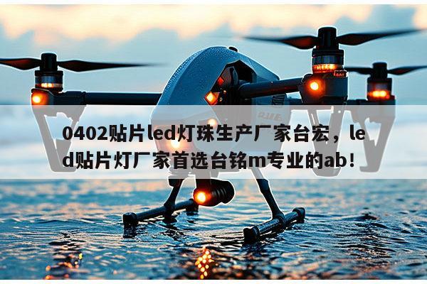 0402贴片led灯珠生产厂家台宏，led贴片灯厂家首选台铭m专业的ab！-第1张图片-led灯珠, 贴片led灯珠, 直插led灯珠, 大功率灯珠, 3528灯珠, led灯珠厂家广东台宏光电科技有限公司 服务热线400-689-8189
