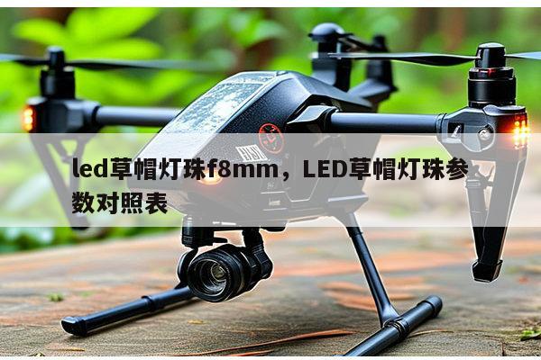 led草帽灯珠f8mm，LED草帽灯珠参数对照表-第1张图片-led灯珠, 贴片led灯珠, 直插led灯珠, 大功率灯珠, 3528灯珠, led灯珠厂家广东台宏光电科技有限公司 服务热线400-689-8189