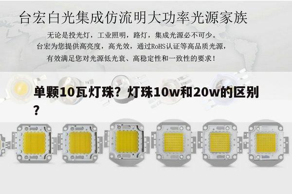 单颗10瓦灯珠?灯珠10w和20w的区别?-第1张图片-led灯珠, 贴片led灯珠, 直插led灯珠, 大功率灯珠, 3528灯珠, led灯珠厂家广东台宏光电科技有限公司 服务热线400-689-8189 单颗10瓦灯珠?灯珠10w和20w的区别?-第1张图片-led灯珠, 贴片led灯珠, 直插led灯珠, 大功率灯珠, 3528灯珠, led灯珠厂家广东台宏光电科技有限公司 服务热线400-689-8189