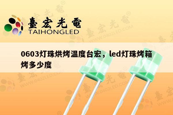 0603灯珠烘烤温度台宏，led灯珠烤箱烤多少度-第1张图片-led灯珠, 贴片led灯珠, 直插led灯珠, 大功率灯珠, 3528灯珠, led灯珠厂家广东台宏光电科技有限公司 服务热线400-689-8189