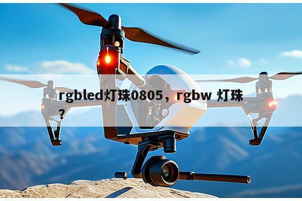 rgbled灯珠0805，rgbw 灯珠？-第1张图片-led灯珠, 贴片led灯珠, 直插led灯珠, 大功率灯珠, 3528灯珠, led灯珠厂家广东台宏光电科技有限公司 服务热线400-689-8189