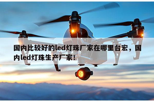 国内比较好的led灯珠厂家在哪里台宏,国内led灯珠生产厂家!-第1张图片-led灯珠, 贴片led灯珠, 直插led灯珠, 大功率灯珠, 3528灯珠, led灯珠厂家广东台宏光电科技有限公司 服务热线400-689-8189 国内比较好的led灯珠厂家在哪里台宏,国内led灯珠生产厂家!-第1张图片-led灯珠, 贴片led灯珠, 直插led灯珠, 大功率灯珠, 3528灯珠, led灯珠厂家广东台宏光电科技有限公司 服务热线400-689-8189
