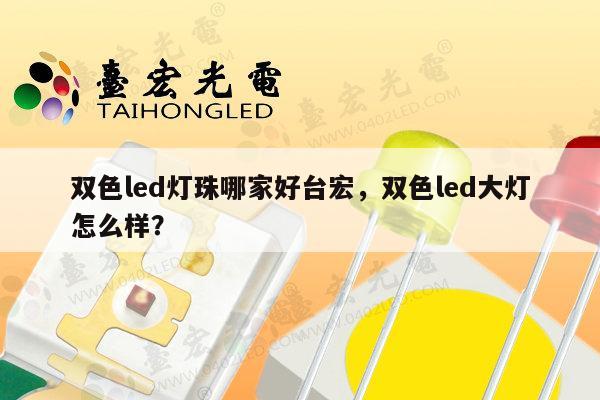 双色led灯珠哪家好台宏,双色led大灯怎么样?-第1张图片-led灯珠, 贴片led灯珠, 直插led灯珠, 大功率灯珠, 3528灯珠, led灯珠厂家广东台宏光电科技有限公司 服务热线400-689-8189 双色led灯珠哪家好台宏,双色led大灯怎么样?-第1张图片-led灯珠, 贴片led灯珠, 直插led灯珠, 大功率灯珠, 3528灯珠, led灯珠厂家广东台宏光电科技有限公司 服务热线400-689-8189