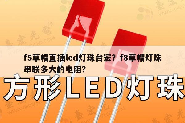 f5草帽直插led灯珠台宏？f8草帽灯珠串联多大的电阻？-第1张图片-led灯珠, 贴片led灯珠, 直插led灯珠, 大功率灯珠, 3528灯珠, led灯珠厂家广东台宏光电科技有限公司 服务热线400-689-8189
