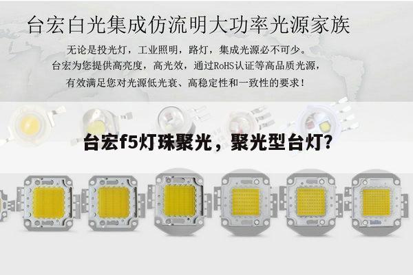 台宏f5灯珠聚光，聚光型台灯？-第1张图片-led灯珠, 贴片led灯珠, 直插led灯珠, 大功率灯珠, 3528灯珠, led灯珠厂家广东台宏光电科技有限公司 服务热线400-689-8189