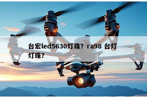 台宏led5630灯珠？ra98 台灯 灯珠？-第1张图片-led灯珠, 贴片led灯珠, 直插led灯珠, 大功率灯珠, 3528灯珠, led灯珠厂家广东台宏光电科技有限公司 服务热线400-689-8189